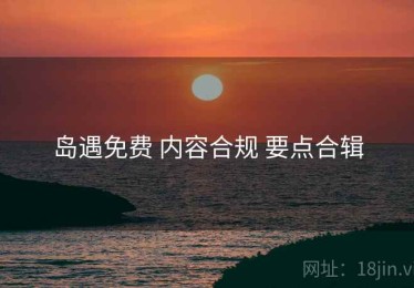 岛遇免费 内容合规 要点合辑