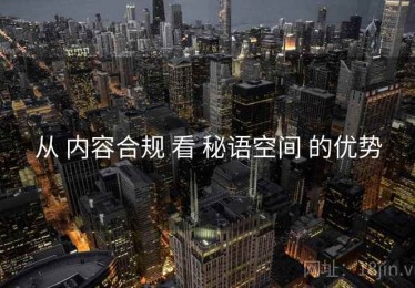 从 内容合规 看 秘语空间 的优势