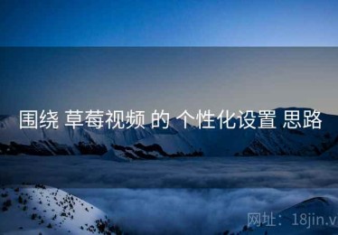 围绕 草莓视频 的 个性化设置 思路