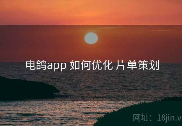 电鸽app 如何优化 片单策划