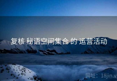 复核 秘语空间集合 的 运营活动
