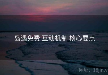 岛遇免费 互动机制 核心要点