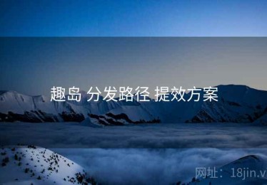 趣岛 分发路径 提效方案