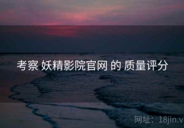 考察 妖精影院官网 的 质量评分