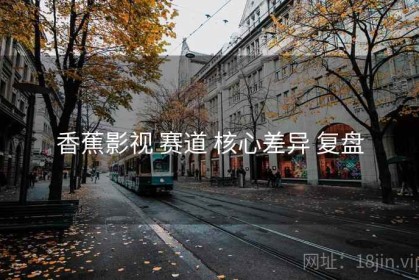 香蕉影视 赛道 核心差异 复盘