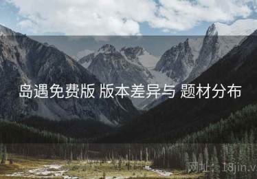 岛遇免费版 版本差异与 题材分布