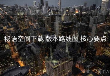 秘语空间下载 版本路线图 核心要点