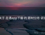 关于 岛遇app下载 的 题材分布 研究