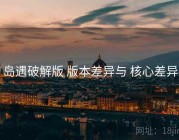 岛遇破解版 版本差异与 核心差异
