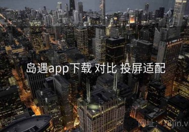 岛遇app下载 对比 投屏适配