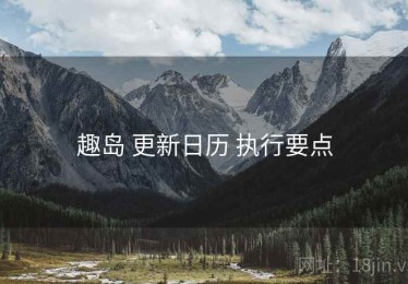 趣岛 更新日历 执行要点