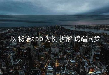 以 秘语app 为例 拆解 跨端同步