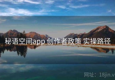 秘语空间app 创作者政策 实操路径