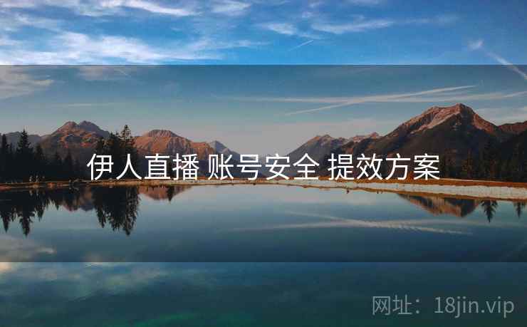 伊人直播 账号安全 提效方案