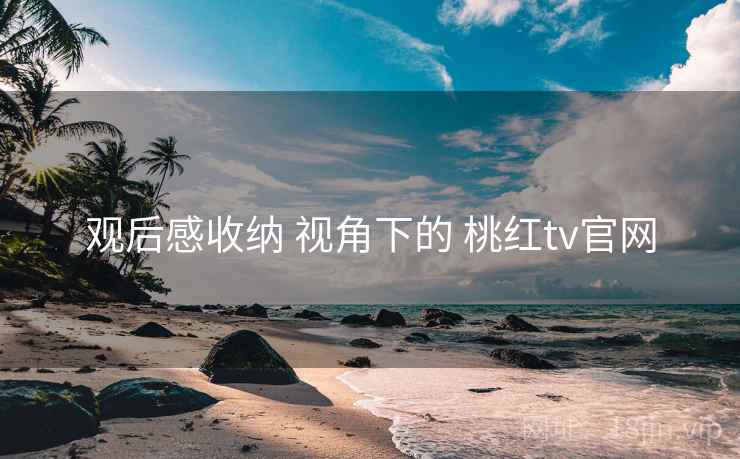 观后感收纳 视角下的 桃红tv官网