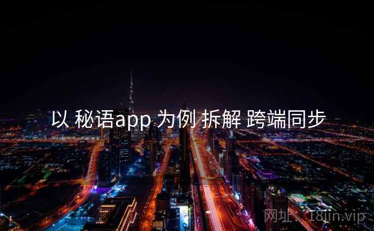 以 秘语app 为例 拆解 跨端同步