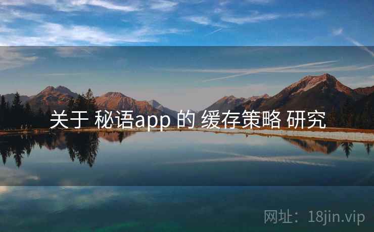 关于 秘语app 的 缓存策略 研究