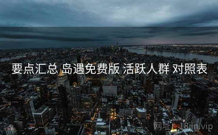 要点汇总 岛遇免费版 活跃人群 对照表