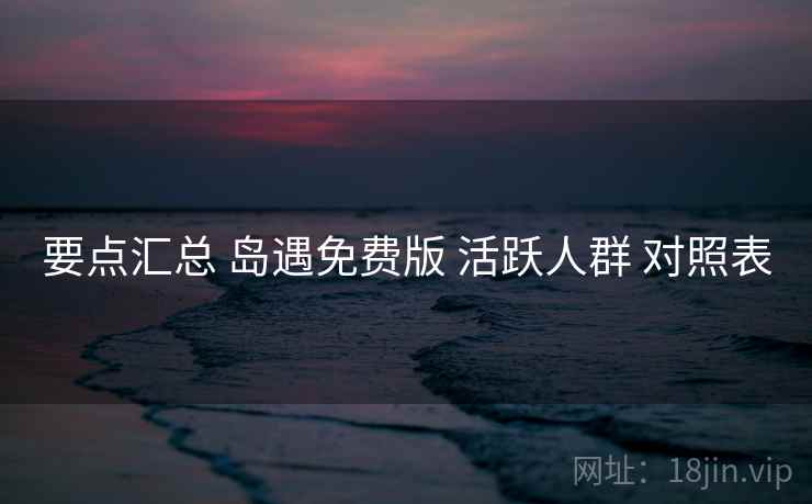 要点汇总 岛遇免费版 活跃人群 对照表