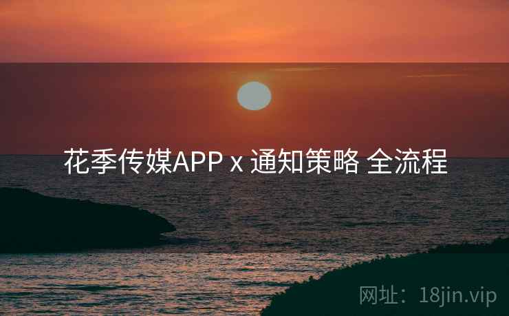花季传媒APP x 通知策略 全流程 花季传媒APP x 通知策略 全流程