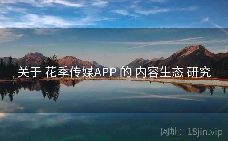 关于 花季传媒APP 的 内容生态 研究 关于 花季传媒APP 的 内容生态 研究
